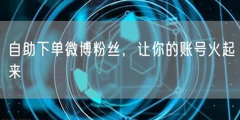 自助下单微博粉丝，让你的账号火起来