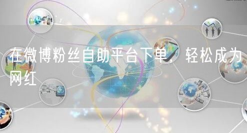 在微博粉丝自助平台下单，轻松成为网红