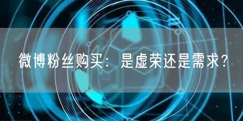 微博粉丝购买：是虚荣还是需求？