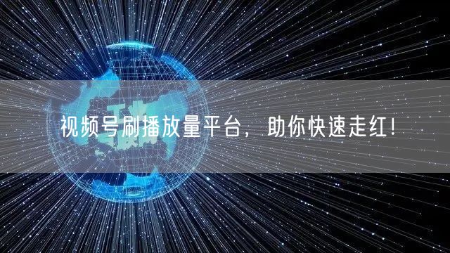 视频号刷播放量平台，助你快速走红！