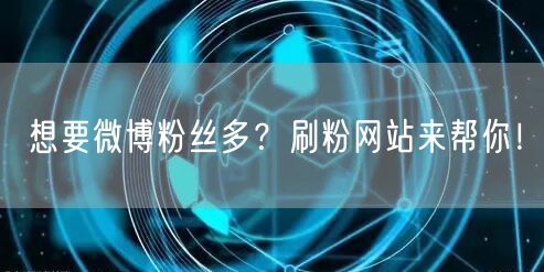 想要微博粉丝多？刷粉网站来帮你！