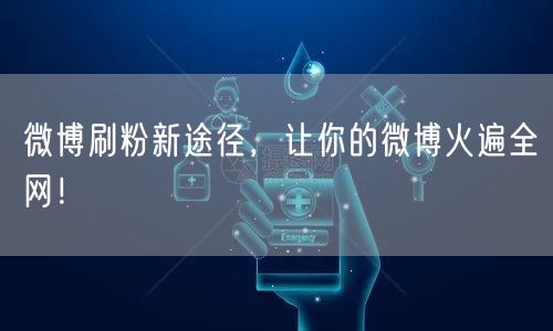 微博刷粉新途径，让你的微博火遍全网！